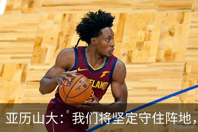 亚历山大：我们将坚定守住阵地，直至杰威重返赛场