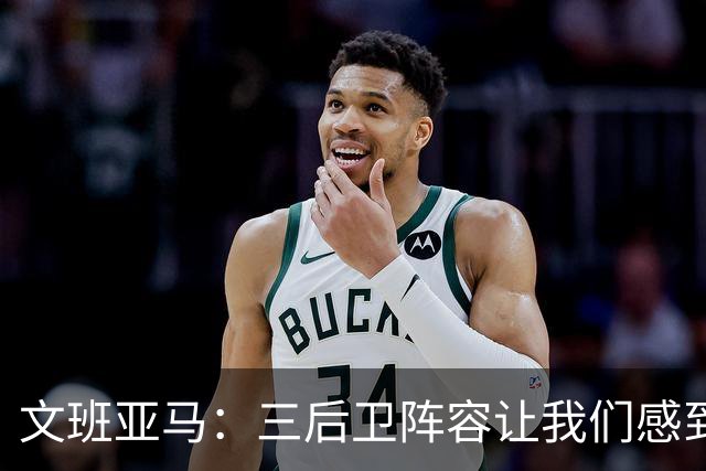 文班亚马：三后卫阵容让我们感到顺畅