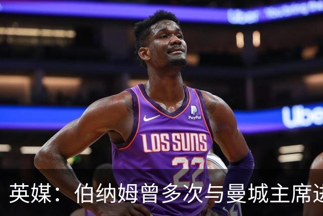 英媒：伯纳姆曾多次与曼城主席进行私人晚宴