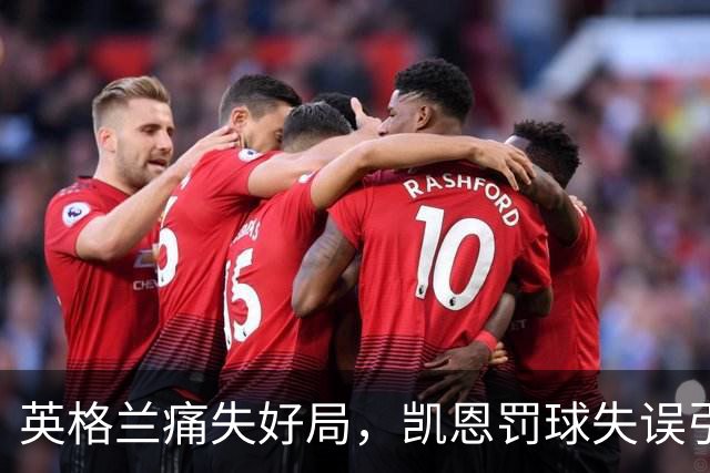 英格兰痛失好局，凯恩罚球失误引发崩盘